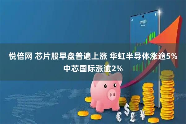 悦倍网 芯片股早盘普遍上涨 华虹半导体涨逾5%中芯国际涨逾2%