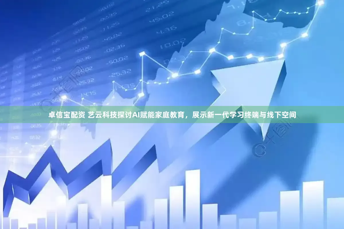 卓信宝配资 艺云科技探讨AI赋能家庭教育，展示新一代学习终端与线下空间