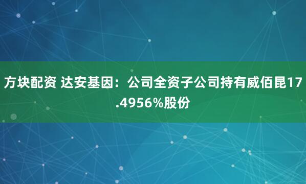 方块配资 达安基因：公司全资子公司持有威佰昆17.4956%股份