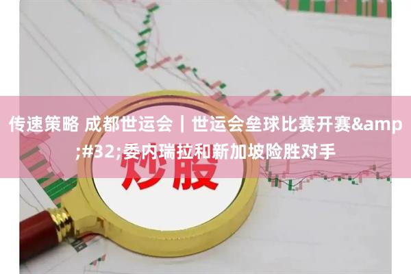 传速策略 成都世运会｜世运会垒球比赛开赛&#32;委内瑞拉和新加坡险胜对手