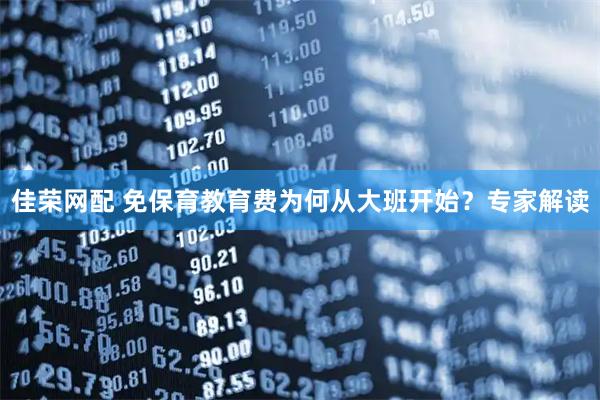 佳荣网配 免保育教育费为何从大班开始？专家解读