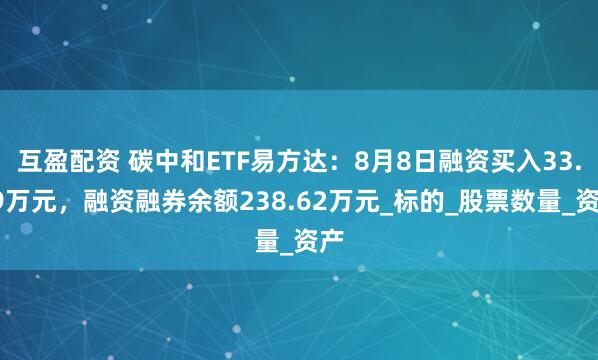互盈配资 碳中和ETF易方达：8月8日融资买入33.99万元，融资融券余额238.62万元_标的_股票数量_资产