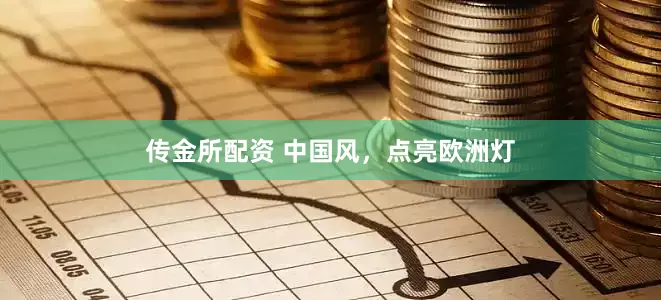 传金所配资 中国风，点亮欧洲灯