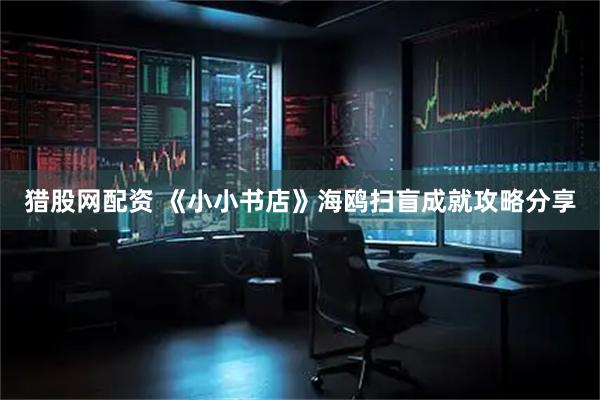 猎股网配资 《小小书店》海鸥扫盲成就攻略分享