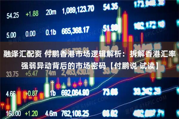 融泽汇配资 付鹏香港市场逻辑解析：拆解香港汇率强弱异动背后的市场密码【付鹏说 试读】