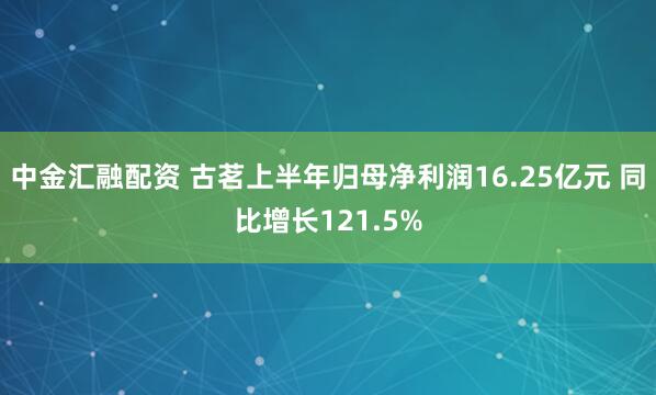 中金汇融配资 古茗上半年归母净利润16.25亿元 同比增长121.5%