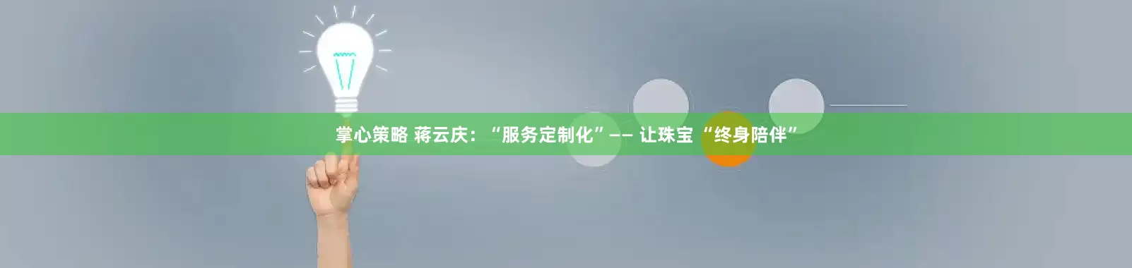 掌心策略 蒋云庆：“服务定制化”—— 让珠宝 “终身陪伴”