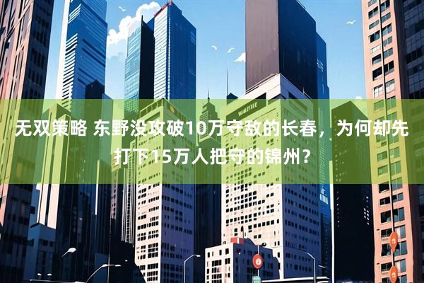 无双策略 东野没攻破10万守敌的长春，为何却先打下15万人把守的锦州？