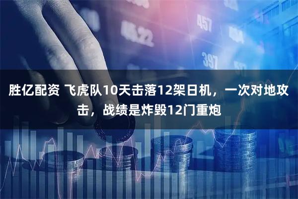 胜亿配资 飞虎队10天击落12架日机，一次对地攻击，战绩是炸毁12门重炮