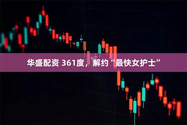 华盛配资 361度，解约“最快女护士”