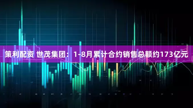 策利配资 世茂集团：1-8月累计合约销售总额约173亿元
