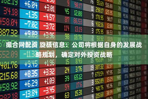 撮合网配资 旋极信息：公司将根据自身的发展战略规划，确定对外投资战略