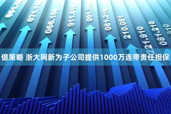 億策略 浙大网新为子公司提供1000万连带责任担保