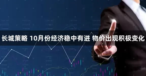 长城策略 10月份经济稳中有进 物价出现积极变化