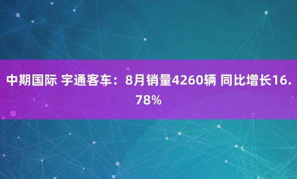 中期国际 宇通客车：8月销量4260辆 同比增长16.78%